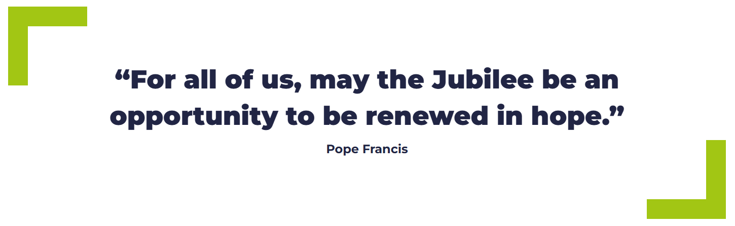 “For all of us, may the Jubilee be an opportunity to be renewed in hope.” Pope Francis