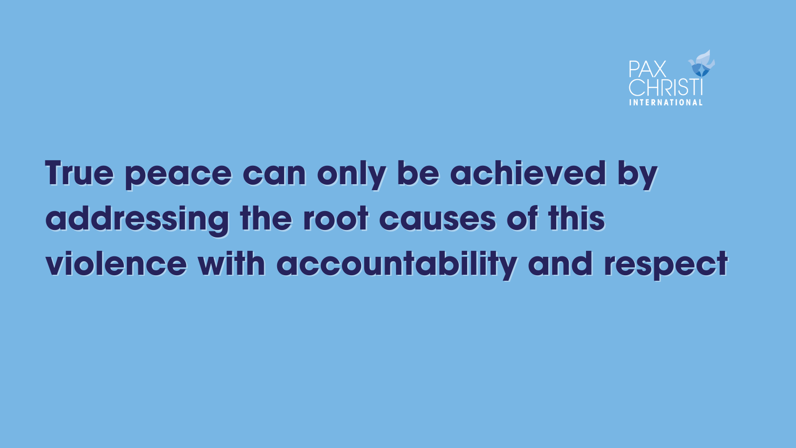 True peace can only be achieved by addressing the root causes of this violence with accountability and respect